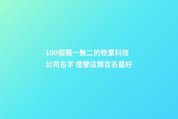 100個獨一無二的牧業科技公司名字 借鑒這類吉名最好
